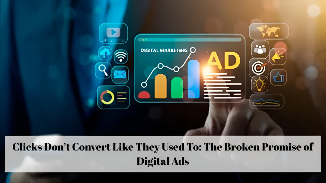 Clicks Don’t Convert Like They Used To: The Broken Promise of Digital Ads